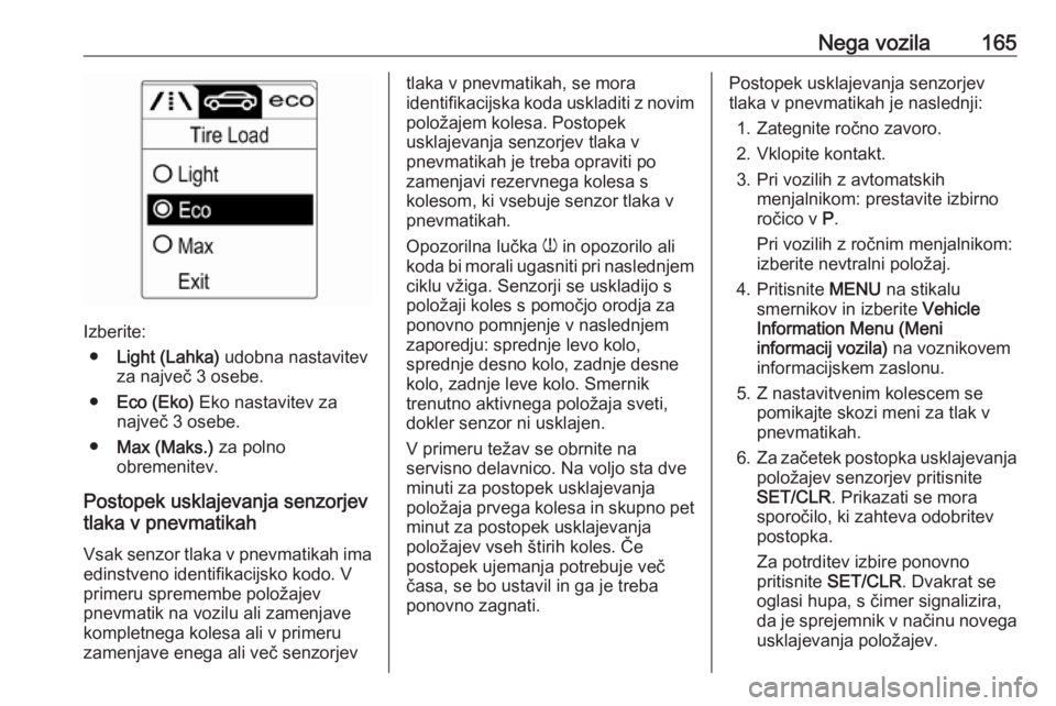 OPEL ASTRA J 2019  Uporabniški priročnik Nega vozila165
Izberite:● Light (Lahka)  udobna nastavitev
za največ 3 osebe.
● Eco (Eko)  Eko nastavitev za
največ 3 osebe.
● Max (Maks.)  za polno
obremenitev.
Postopek usklajevanja senzorje