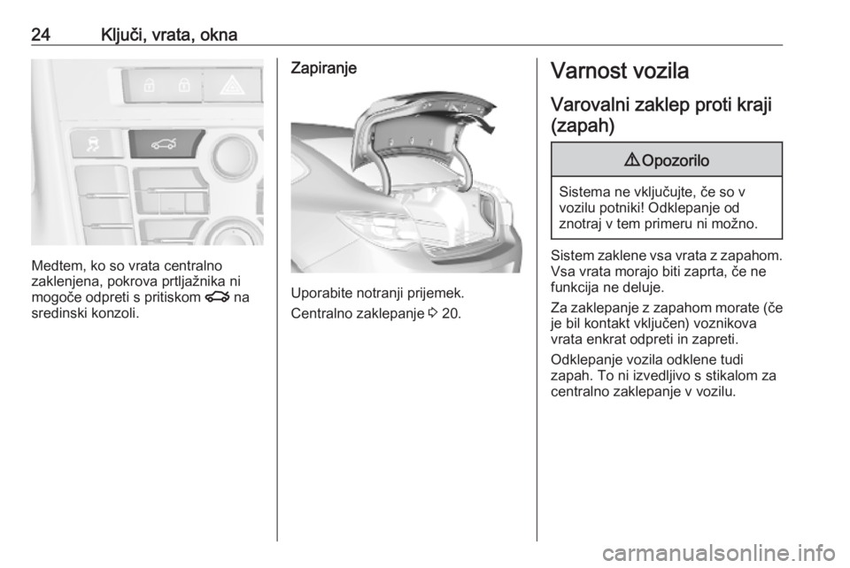 OPEL ASTRA J 2019  Uporabniški priročnik 24Ključi, vrata, okna
Medtem, ko so vrata centralno
zaklenjena, pokrova prtljažnika ni
mogoče odpreti s pritiskom  x na
sredinski konzoli.
Zapiranje
Uporabite notranji prijemek.
Centralno zaklepanj