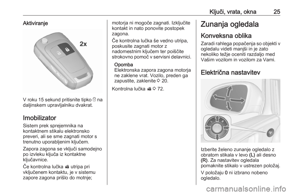 OPEL ASTRA J 2019  Uporabniški priročnik Ključi, vrata, okna25Aktiviranje
V roku 15 sekund pritisnite tipko e na
daljinskem upravljalniku dvakrat.
Imobilizator
Sistem prek sprejemnika na
kontaktnem stikalu elektronsko
preveri, ali se sme za