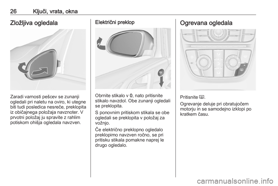 OPEL ASTRA J 2019  Uporabniški priročnik 26Ključi, vrata, oknaZložljiva ogledala
Zaradi varnosti pešcev se zunanji
ogledali pri naletu na oviro, ki utegne
biti tudi posledica nesreče, preklopita iz običajnega položaja navznoter. V
prvo