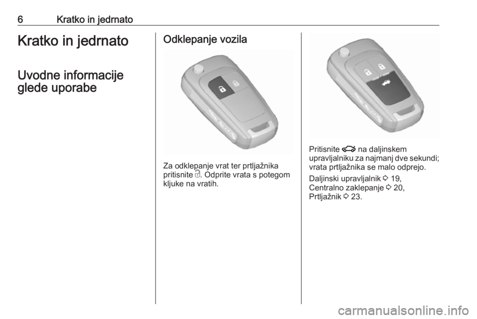 OPEL ASTRA J 2019  Uporabniški priročnik 6Kratko in jedrnatoKratko in jedrnato
Uvodne informacije
glede uporabeOdklepanje vozila
Za odklepanje vrat ter prtljažnika
pritisnite  c. Odprite vrata s potegom
kljuke na vratih.
Pritisnite  x na da
