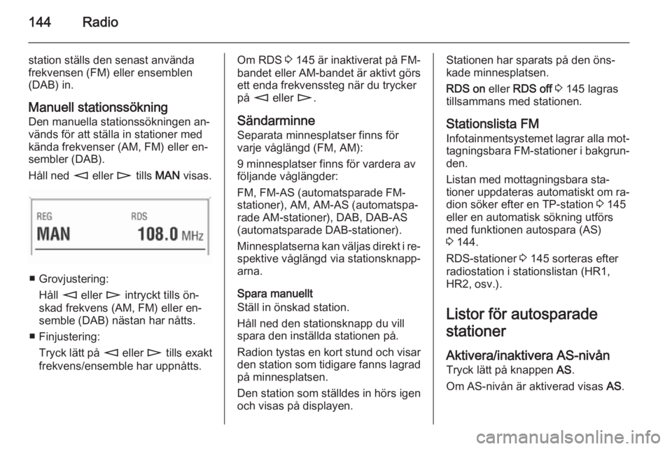 OPEL CORSA 2014.5 Instruktionsbok 144Radio
station ställs den senast använda
frekvensen (FM) eller ensemblen
(DAB) in.
Manuell stationssökning Den manuella stationssökningen an‐
vänds för att ställa in stationer med
kända fr OPEL CORSA 2014.5 Instruktionsbok 144Radio
station ställs den senast använda
frekvensen (FM) eller ensemblen
(DAB) in.
Manuell stationssökning Den manuella stationssökningen an‐
vänds för att ställa in stationer med
kända fr