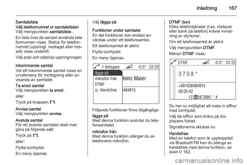 OPEL CORSA 2014.5 Instruktionsbok Inledning167
SamtalslistaVälj telefonnumret ur samtalslistan
Välj menypunkten samtalslista .
En lista över de senast använda tele‐ fonnumren visas. Status för telefon‐
numret (uppringt, mott OPEL CORSA 2014.5 Instruktionsbok Inledning167
SamtalslistaVälj telefonnumret ur samtalslistan
Välj menypunkten samtalslista .
En lista över de senast använda tele‐ fonnumren visas. Status för telefon‐
numret (uppringt, mott