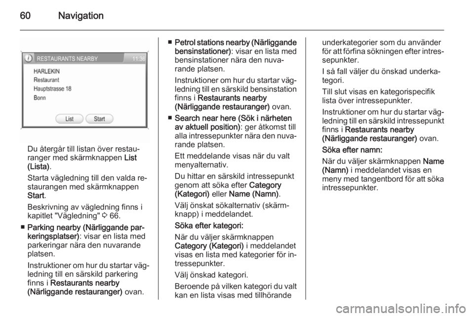 OPEL CORSA 2014.5  Instruktionsbok 60Navigation
Du återgår till listan över restau‐
ranger med skärmknappen  List
(Lista) .
Starta vägledning till den valda re‐
staurangen med skärmknappen
Start .
Beskrivning av vägledning f