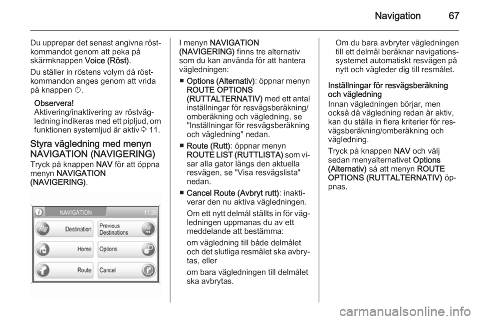 OPEL CORSA 2014.5 Instruktionsbok Navigation67
Du upprepar det senast angivna röst‐kommandot genom att peka på
skärmknappen Voice (Röst).
Du ställer in röstens volym då röst‐ kommandon anges genom att vrida
på knappen X OPEL CORSA 2014.5 Instruktionsbok Navigation67
Du upprepar det senast angivna röst‐kommandot genom att peka på
skärmknappen Voice (Röst).
Du ställer in röstens volym då röst‐ kommandon anges genom att vrida
på knappen X