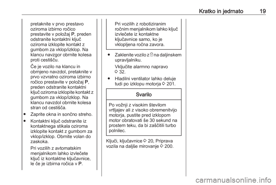 OPEL ASTRA K 2016  Uporabniški priročnik Kratko in jedrnato19pretaknite v prvo prestavo
oziroma izbirno ročico
prestavite v položaj  P, preden
odstranite kontaktni ključ
oziroma izklopite kontakt z
gumbom za vklop/izklop. Na
klancu navzgo