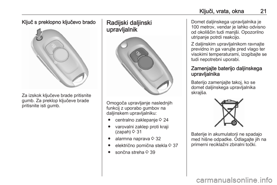 OPEL ASTRA K 2016  Uporabniški priročnik Ključi, vrata, okna21Ključ s preklopno ključevo brado
Za izskok ključeve brade pritisnite
gumb. Za preklop ključeve brade
pritisnite isti gumb.
Radijski daljinski
upravljalnik
Omogoča upravljanj