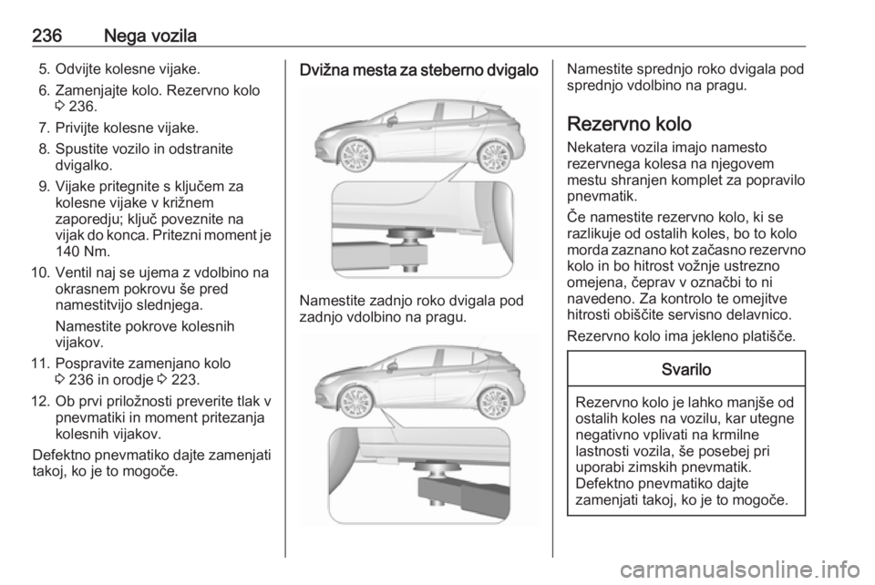 OPEL ASTRA K 2016 Uporabniški priročnik 236Nega vozila5. Odvijte kolesne vijake.
6. Zamenjajte kolo. Rezervno kolo 3 236.
7. Privijte kolesne vijake.
8. Spustite vozilo in odstranite dvigalko.
9. Vijake pritegnite s ključem za kolesne vija OPEL ASTRA K 2016 Uporabniški priročnik 236Nega vozila5. Odvijte kolesne vijake.
6. Zamenjajte kolo. Rezervno kolo 3 236.
7. Privijte kolesne vijake.
8. Spustite vozilo in odstranite dvigalko.
9. Vijake pritegnite s ključem za kolesne vija