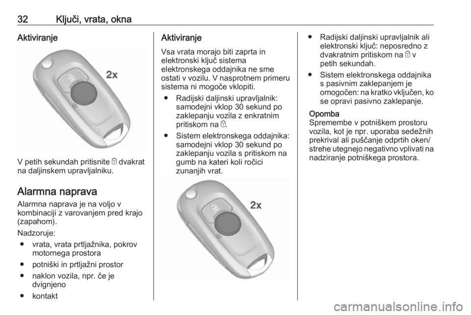 OPEL ASTRA K 2016  Uporabniški priročnik 32Ključi, vrata, oknaAktiviranje
V petih sekundah pritisnite e dvakrat
na daljinskem upravljalniku.
Alarmna naprava Alarmna naprava je na voljo v
kombinaciji z varovanjem pred krajo
(zapahom).
Nadzor