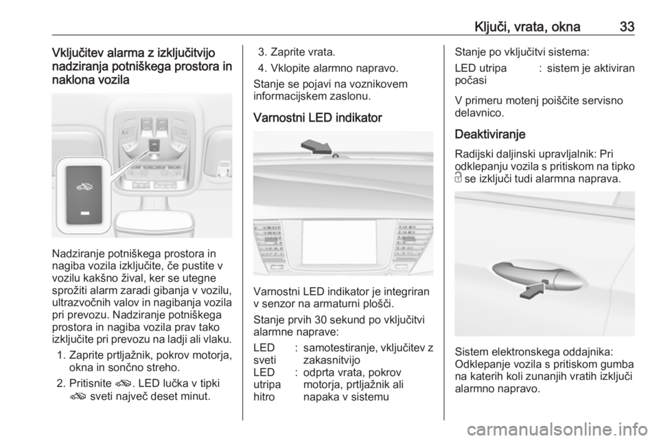 OPEL ASTRA K 2016  Uporabniški priročnik Ključi, vrata, okna33Vključitev alarma z izključitvijo
nadziranja potniškega prostora in
naklona vozila
Nadziranje potniškega prostora in
nagiba vozila izključite, če pustite v
vozilu kakšno �