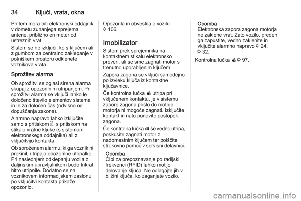 OPEL ASTRA K 2016  Uporabniški priročnik 34Ključi, vrata, oknaPri tem mora biti elektronski oddajnikv dometu zunanjega sprejema
antene, približno en meter od
ustreznih vrat.
Sistem se ne izključi, ko s ključem ali z gumbom za centralno z