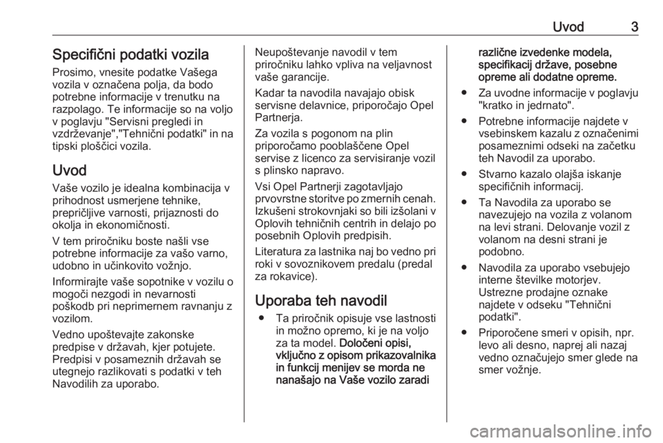 OPEL ASTRA K 2016  Uporabniški priročnik Uvod3Specifični podatki vozilaProsimo, vnesite podatke Vašega
vozila v označena polja, da bodo
potrebne informacije v trenutku na
razpolago. Te informacije so na voljo
v poglavju "Servisni preg