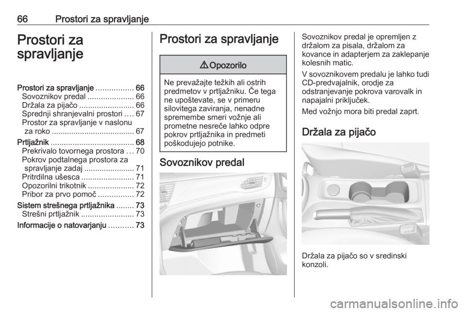 OPEL ASTRA K 2016  Uporabniški priročnik 66Prostori za spravljanjeProstori za
spravljanjeProstori za spravljanje .................66
Sovoznikov predal .....................66
Držala za pijačo .........................66
Sprednji shranjeval