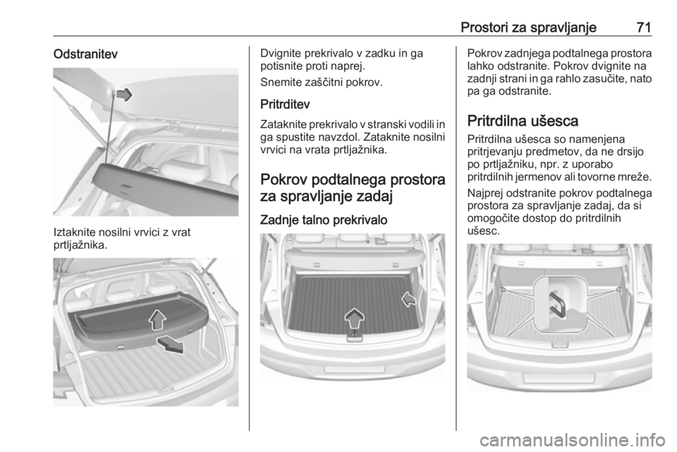 OPEL ASTRA K 2016  Uporabniški priročnik Prostori za spravljanje71Odstranitev
Iztaknite nosilni vrvici z vrat
prtljažnika.
Dvignite prekrivalo v zadku in ga
potisnite proti naprej.
Snemite zaščitni pokrov.
Pritrditev
Zataknite prekrivalo 