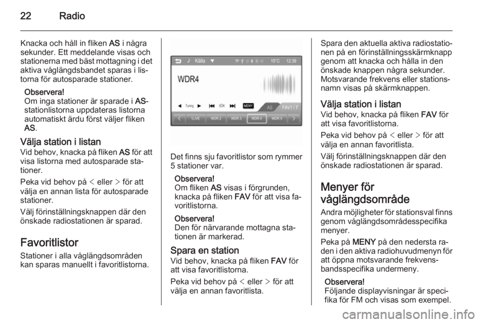 OPEL CORSA 2015  Handbok för infotainmentsystem 22Radio
Knacka och håll in fliken AS i några
sekunder. Ett meddelande visas och
stationerna med bäst mottagning i det
aktiva våglängdsbandet sparas i lis‐
torna för autosparade stationer.
Obse