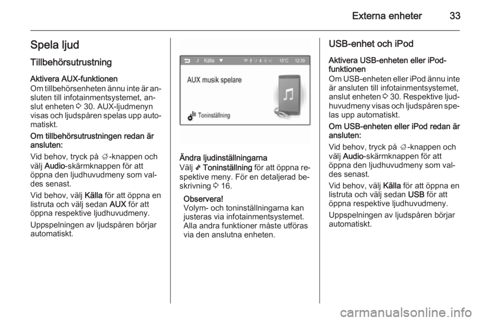 OPEL KARL 2016.5  Handbok för infotainmentsystem Externa enheter33Spela ljudTillbehörsutrustning
Aktivera AUX-funktionen
Om tillbehörsenheten ännu inte är an‐ sluten till infotainmentsystemet, an‐
slut enheten  3 30. AUX-ljudmenyn
visas och 