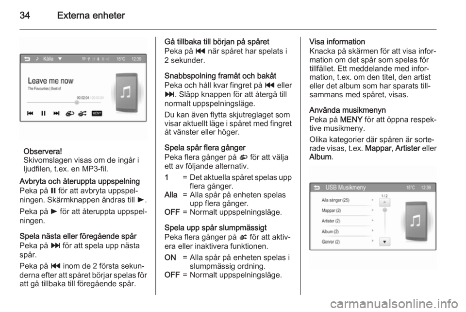 OPEL KARL 2016.5  Handbok för infotainmentsystem 34Externa enheter
Observera!
Skivomslagen visas om de ingår i
ljudfilen, t.ex. en MP3-fil.
Avbryta och återuppta uppspelning
Peka på  = för att avbryta uppspel‐
ningen. Skärmknappen ändras til