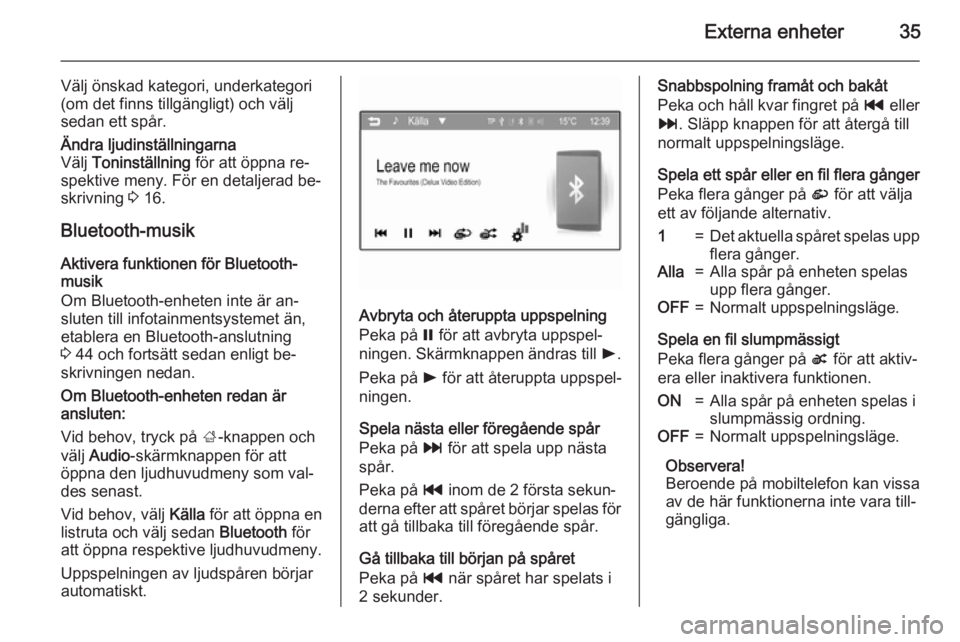 OPEL CORSA 2015  Handbok för infotainmentsystem Externa enheter35
Välj önskad kategori, underkategori
(om det finns tillgängligt) och välj
sedan ett spår.Ändra ljudinställningarna
Välj  Toninställning  för att öppna re‐
spektive meny. 