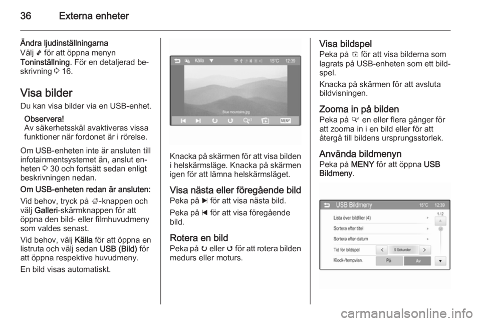 OPEL KARL 2016.5  Handbok för infotainmentsystem 36Externa enheter
Ändra ljudinställningarna
Välj  k för att öppna menyn
Toninställning . För en detaljerad be‐
skrivning  3 16.
Visa bilder Du kan visa bilder via en USB-enhet.
Observera!
Av 