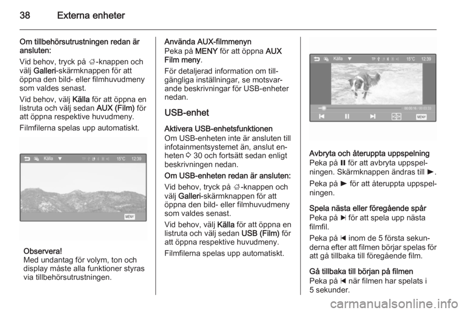 OPEL CORSA 2015  Handbok för infotainmentsystem 38Externa enheter
Om tillbehörsutrustningen redan är
ansluten:
Vid behov, tryck på  ;-knappen och
välj  Galleri -skärmknappen för att
öppna den bild- eller filmhuvudmeny
som valdes senast.
Vid 