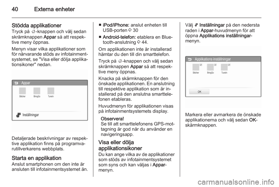 OPEL CORSA 2015  Handbok för infotainmentsystem 40Externa enheter
Stödda applikationerTryck på  ;-knappen och välj sedan
skrämknappen  Appar så att respek‐
tive meny öppnas.
Menyn visar vilka applikationer som
för närvarande stöds av inf