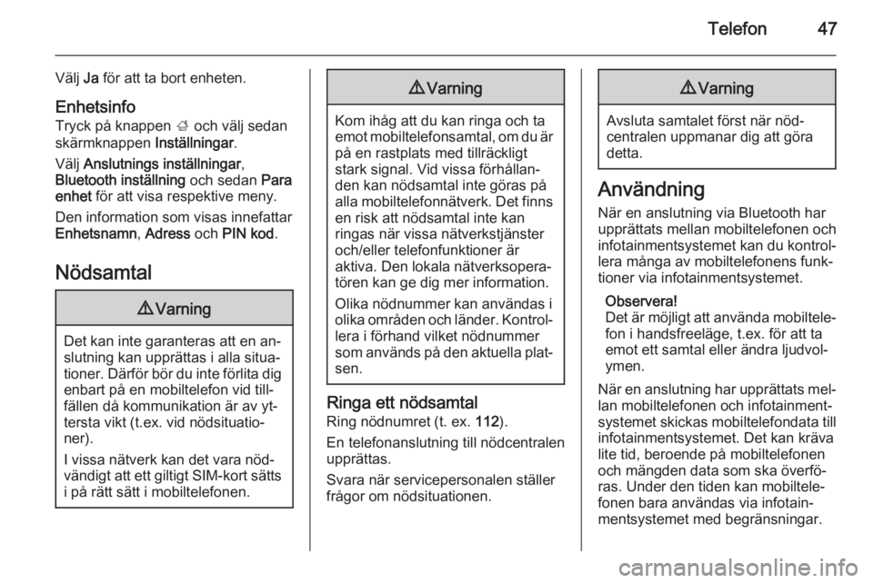 OPEL CORSA 2015  Handbok för infotainmentsystem Telefon47
Välj Ja för att ta bort enheten.
Enhetsinfo Tryck på knappen  ; och välj sedan
skärmknappen  Inställningar.
Välj  Anslutnings inställningar ,
Bluetooth inställning  och sedan Para
e