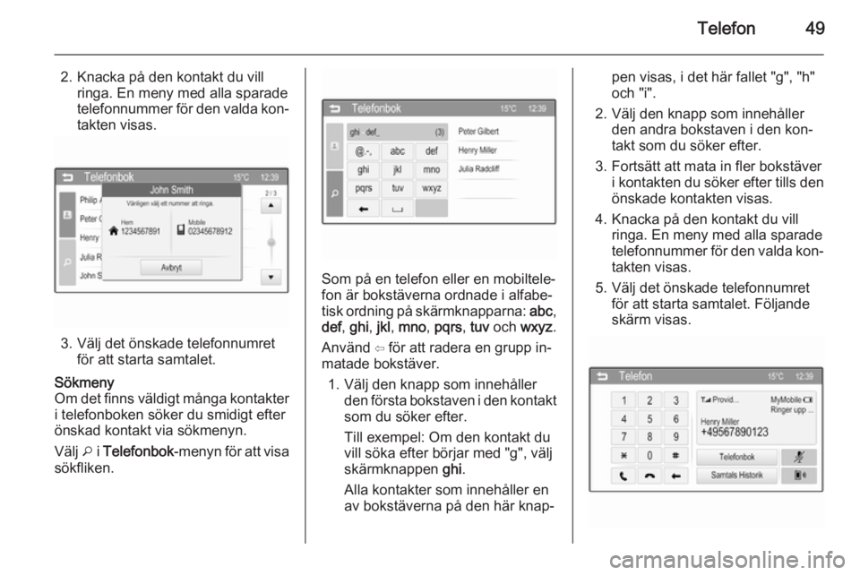 OPEL CORSA 2015  Handbok för infotainmentsystem Telefon49
2. Knacka på den kontakt du villringa. En meny med alla sparadetelefonnummer för den valda kon‐
takten visas.
3. Välj det önskade telefonnumret för att starta samtalet.
Sökmeny
Om de