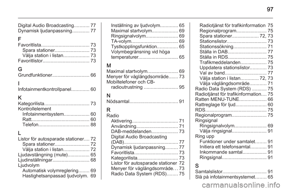 OPEL KARL 2016.5 Handbok för infotainmentsystem 97
Digital Audio Broadcasting...........77
Dynamisk ljudanpassning .............77
F
Favoritlista .................................... 73
Spara stationer .......................... 73
Välja station i OPEL KARL 2016.5 Handbok för infotainmentsystem 97
Digital Audio Broadcasting...........77
Dynamisk ljudanpassning .............77
F
Favoritlista .................................... 73
Spara stationer .......................... 73
Välja station i