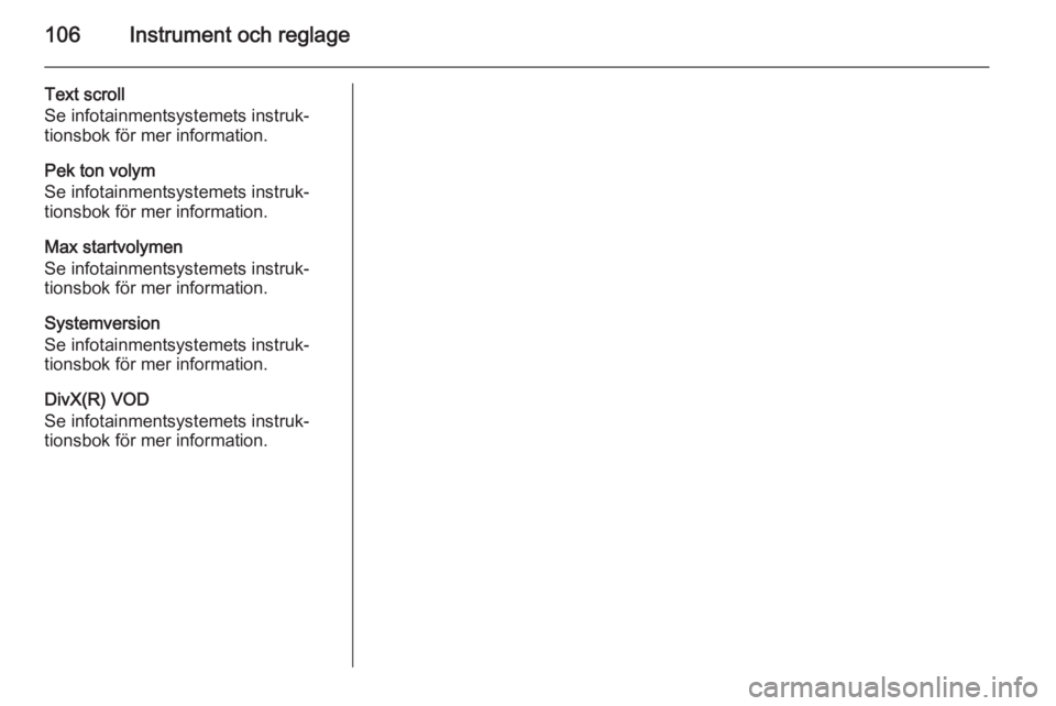 OPEL CORSA 2015 Instruktionsbok 106Instrument och reglage
Text scroll
Se infotainmentsystemets instruk‐
tionsbok för mer information.
Pek ton volym
Se infotainmentsystemets instruk‐
tionsbok för mer information.
Max startvolym OPEL CORSA 2015 Instruktionsbok 106Instrument och reglage
Text scroll
Se infotainmentsystemets instruk‐
tionsbok för mer information.
Pek ton volym
Se infotainmentsystemets instruk‐
tionsbok för mer information.
Max startvolym