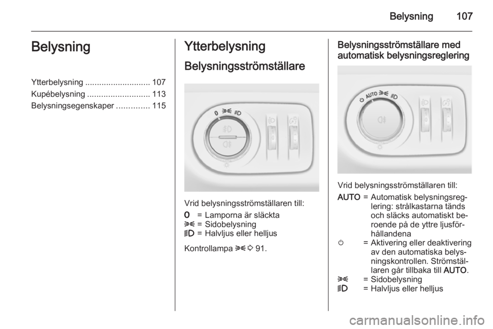OPEL CORSA 2015 Instruktionsbok Belysning107BelysningYtterbelysning............................ 107
Kupébelysning ........................... 113
Belysningsegenskaper ..............115Ytterbelysning
Belysningsströmställare
Vrid b OPEL CORSA 2015 Instruktionsbok Belysning107BelysningYtterbelysning............................ 107
Kupébelysning ........................... 113
Belysningsegenskaper ..............115Ytterbelysning
Belysningsströmställare
Vrid b