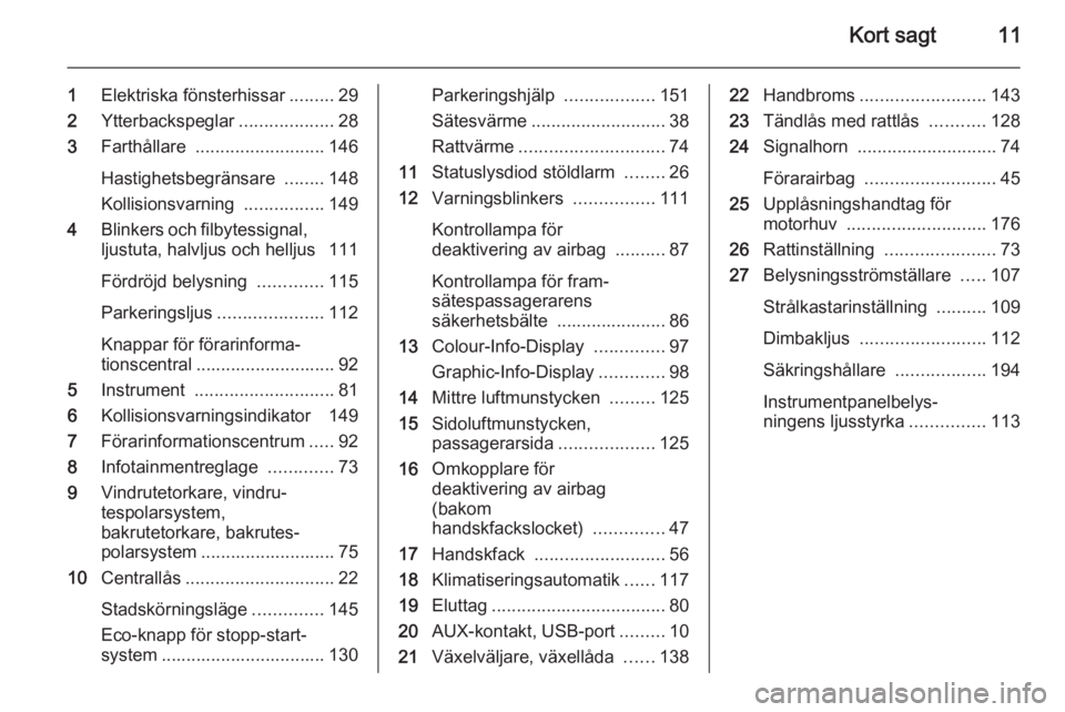 OPEL CORSA 2015 Instruktionsbok Kort sagt11
1Elektriska fönsterhissar .........29
2 Ytterbackspeglar ...................28
3 Farthållare .......................... 146
Hastighetsbegränsare ........148
Kollisionsvarning ....... OPEL CORSA 2015 Instruktionsbok Kort sagt11
1Elektriska fönsterhissar .........29
2 Ytterbackspeglar ...................28
3 Farthållare .......................... 146
Hastighetsbegränsare ........148
Kollisionsvarning .......