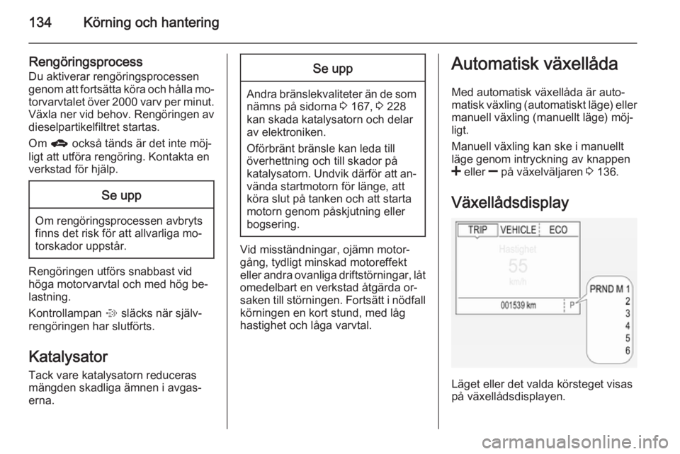 OPEL CORSA 2015  Instruktionsbok 134Körning och hantering
Rengöringsprocess
Du aktiverar rengöringsprocessen
genom att fortsätta köra och hålla mo‐ torvarvtalet över 2000 varv per minut.
Växla ner vid behov. Rengöringen av OPEL CORSA 2015  Instruktionsbok 134Körning och hantering
Rengöringsprocess
Du aktiverar rengöringsprocessen
genom att fortsätta köra och hålla mo‐ torvarvtalet över 2000 varv per minut.
Växla ner vid behov. Rengöringen av