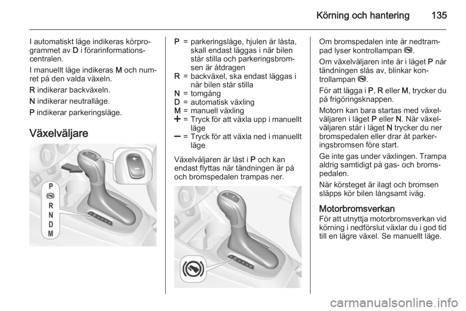 OPEL CORSA 2015  Instruktionsbok Körning och hantering135
I automatiskt läge indikeras körpro‐
grammet av  D i förarinformations‐
centralen.
I manuellt läge indikeras  M och num‐
ret på den valda växeln.
R  indikerar bac OPEL CORSA 2015  Instruktionsbok Körning och hantering135
I automatiskt läge indikeras körpro‐
grammet av  D i förarinformations‐
centralen.
I manuellt läge indikeras  M och num‐
ret på den valda växeln.
R  indikerar bac