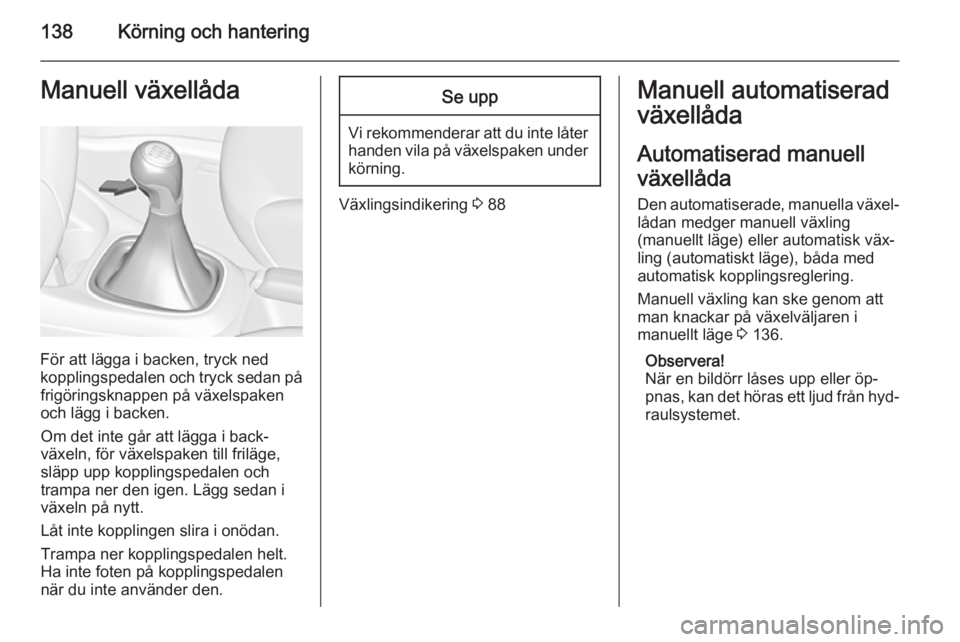 OPEL CORSA 2015  Instruktionsbok 138Körning och hanteringManuell växellåda
För att lägga i backen, tryck ned
kopplingspedalen och tryck sedan på frigöringsknappen på växelspaken
och lägg i backen.
Om det inte går att lägg OPEL CORSA 2015  Instruktionsbok 138Körning och hanteringManuell växellåda
För att lägga i backen, tryck ned
kopplingspedalen och tryck sedan på frigöringsknappen på växelspaken
och lägg i backen.
Om det inte går att lägg