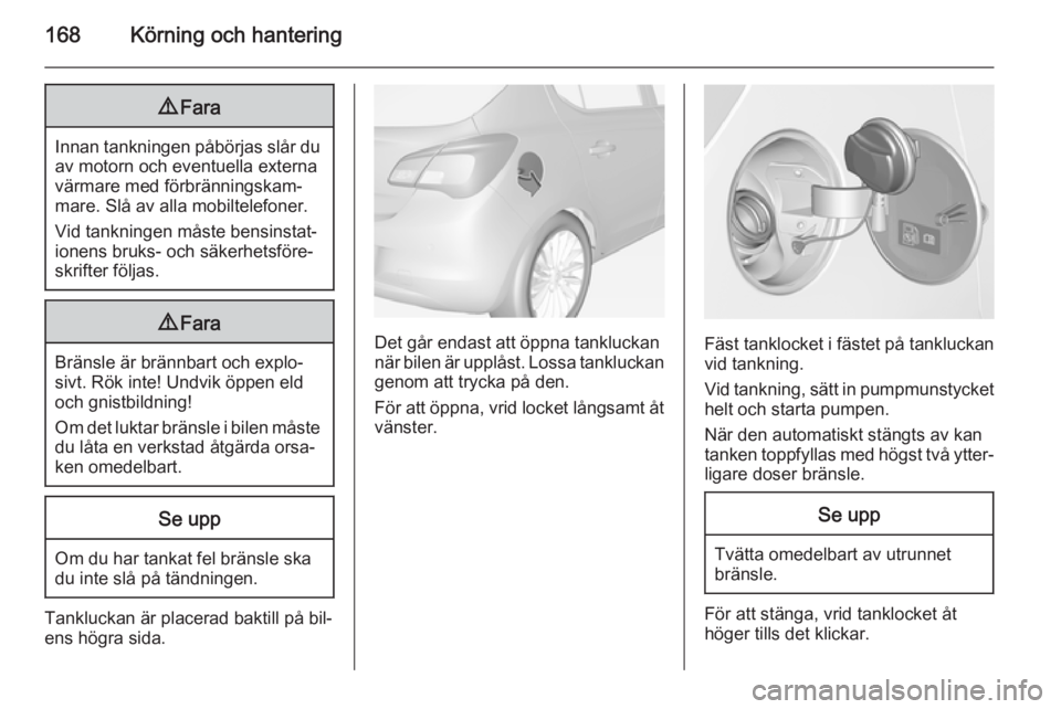 OPEL CORSA 2015 Instruktionsbok 168Körning och hantering9Fara
Innan tankningen påbörjas slår du
av motorn och eventuella externa
värmare med förbränningskam‐
mare. Slå av alla mobiltelefoner.
Vid tankningen måste bensinst OPEL CORSA 2015 Instruktionsbok 168Körning och hantering9Fara
Innan tankningen påbörjas slår du
av motorn och eventuella externa
värmare med förbränningskam‐
mare. Slå av alla mobiltelefoner.
Vid tankningen måste bensinst