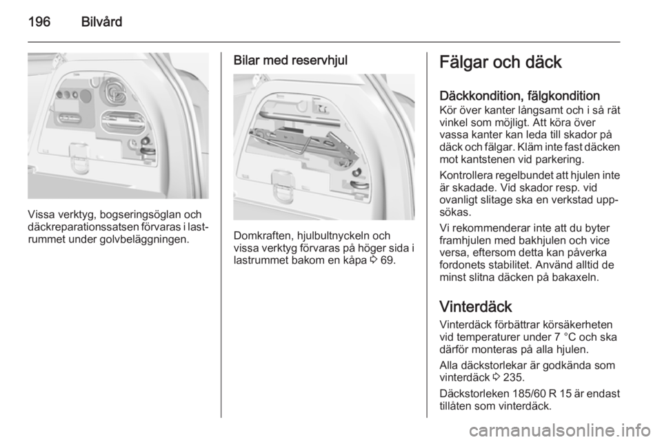 OPEL CORSA 2015 Instruktionsbok 196Bilvård
Vissa verktyg, bogseringsöglan och
däckreparationssatsen förvaras i last‐ rummet under golvbeläggningen.
Bilar med reservhjul
Domkraften, hjulbultnyckeln och
vissa verktyg förvaras OPEL CORSA 2015 Instruktionsbok 196Bilvård
Vissa verktyg, bogseringsöglan och
däckreparationssatsen förvaras i last‐ rummet under golvbeläggningen.
Bilar med reservhjul
Domkraften, hjulbultnyckeln och
vissa verktyg förvaras
