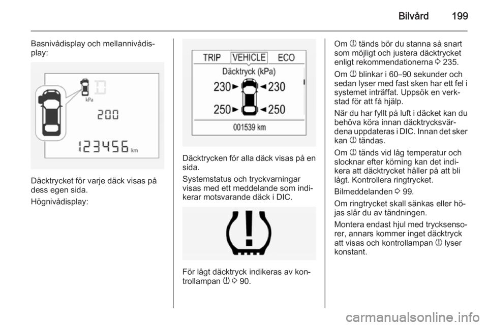 OPEL CORSA 2015 Instruktionsbok Bilvård199
Basnivådisplay och mellannivådis‐
play:
Däcktrycket för varje däck visas på
dess egen sida.
Högnivådisplay:
Däcktrycken för alla däck visas på en
sida.
Systemstatus och tryck OPEL CORSA 2015 Instruktionsbok Bilvård199
Basnivådisplay och mellannivådis‐
play:
Däcktrycket för varje däck visas på
dess egen sida.
Högnivådisplay:
Däcktrycken för alla däck visas på en
sida.
Systemstatus och tryck
