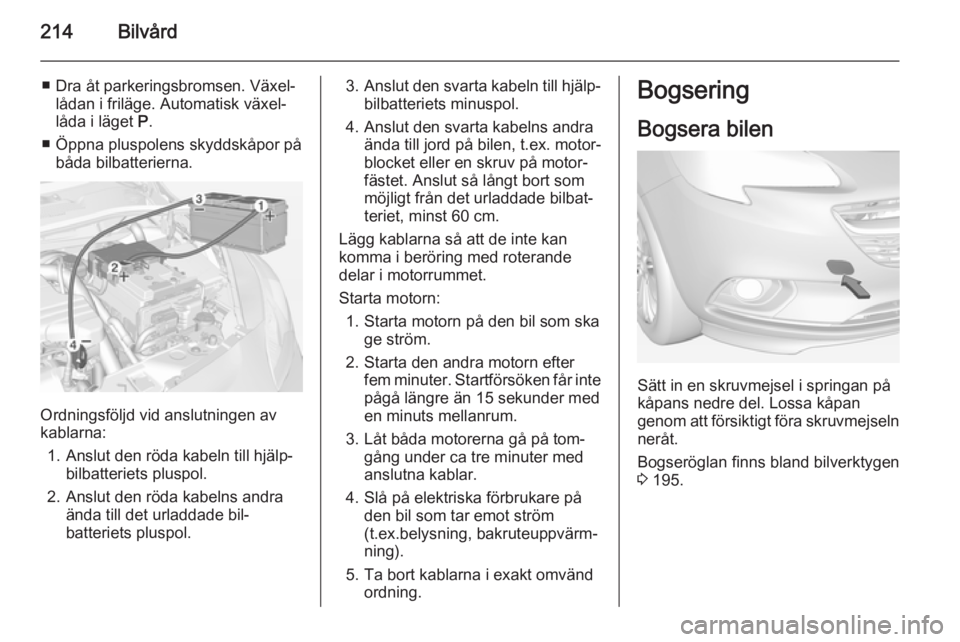 OPEL CORSA 2015 Instruktionsbok 214Bilvård
■ Dra åt parkeringsbromsen. Växel‐lådan i friläge. Automatisk växel‐
låda i läget P.
■ Öppna pluspolens skyddskåpor på båda bilbatterierna.
Ordningsföljd vid anslutnin OPEL CORSA 2015 Instruktionsbok 214Bilvård
■ Dra åt parkeringsbromsen. Växel‐lådan i friläge. Automatisk växel‐
låda i läget P.
■ Öppna pluspolens skyddskåpor på båda bilbatterierna.
Ordningsföljd vid anslutnin