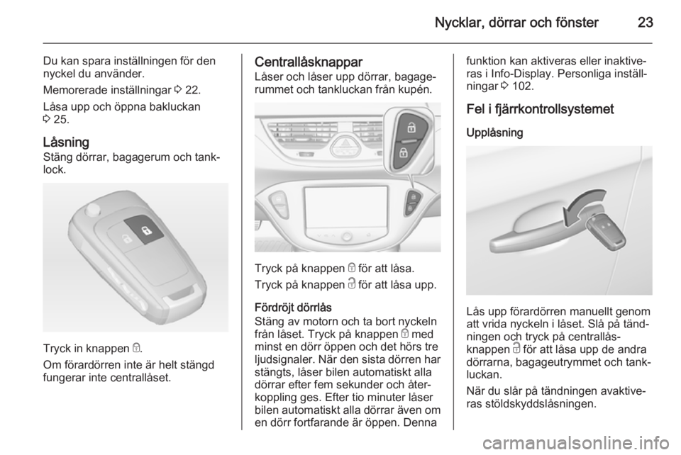 OPEL CORSA 2015 Instruktionsbok Nycklar, dörrar och fönster23
Du kan spara inställningen för den
nyckel du använder.
Memorerade inställningar 3 22.
Låsa upp och öppna bakluckan 3 25.
Låsning
Stäng dörrar, bagagerum och OPEL CORSA 2015 Instruktionsbok Nycklar, dörrar och fönster23
Du kan spara inställningen för den
nyckel du använder.
Memorerade inställningar 3 22.
Låsa upp och öppna bakluckan 3 25.
Låsning
Stäng dörrar, bagagerum och