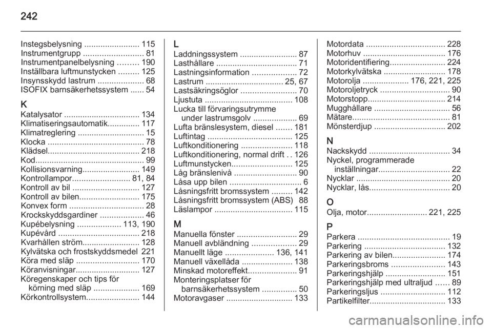 OPEL CORSA 2015 Instruktionsbok 242
Instegsbelysning ........................115
Instrumentgrupp .......................... 81
Instrumentpanelbelysning .........190
Inställbara luftmunstycken .........125
Insynsskydd lastrum .. OPEL CORSA 2015 Instruktionsbok 242
Instegsbelysning ........................115
Instrumentgrupp .......................... 81
Instrumentpanelbelysning .........190
Inställbara luftmunstycken .........125
Insynsskydd lastrum ..