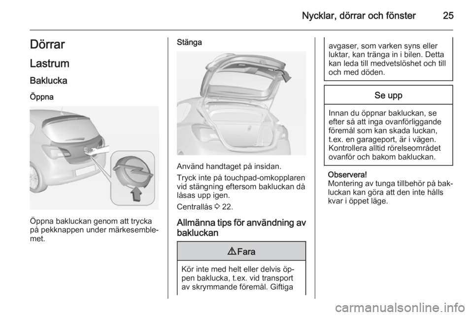OPEL CORSA 2015 Instruktionsbok Nycklar, dörrar och fönster25Dörrar
Lastrum
Baklucka
Öppna
Öppna bakluckan genom att trycka
på pekknappen under märkesemble‐
met.
Stänga
Använd handtaget på insidan.
Tryck inte på touchpa OPEL CORSA 2015 Instruktionsbok Nycklar, dörrar och fönster25Dörrar
Lastrum
Baklucka
Öppna
Öppna bakluckan genom att trycka
på pekknappen under märkesemble‐
met.
Stänga
Använd handtaget på insidan.
Tryck inte på touchpa