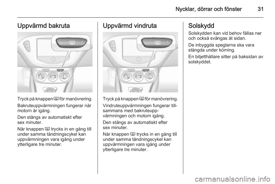 OPEL CORSA 2015  Instruktionsbok Nycklar, dörrar och fönster31Uppvärmd bakruta
Tryck på knappen Ü för manövrering.
Bakruteuppvärmningen fungerar när
motorn är igång.
Den stängs av automatiskt efter
sex minuter.
När knapp