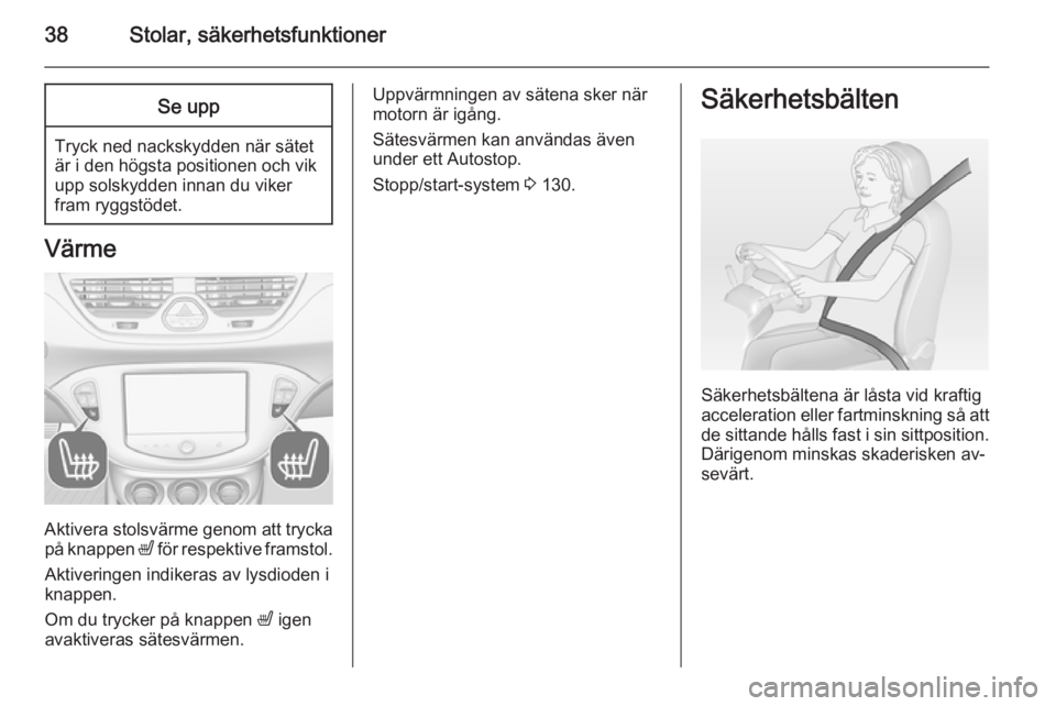 OPEL CORSA 2015  Instruktionsbok 38Stolar, säkerhetsfunktionerSe upp
Tryck ned nackskydden när sätet
är i den högsta positionen och vik
upp solskydden innan du viker
fram ryggstödet.
Värme
Aktivera stolsvärme genom att trycka