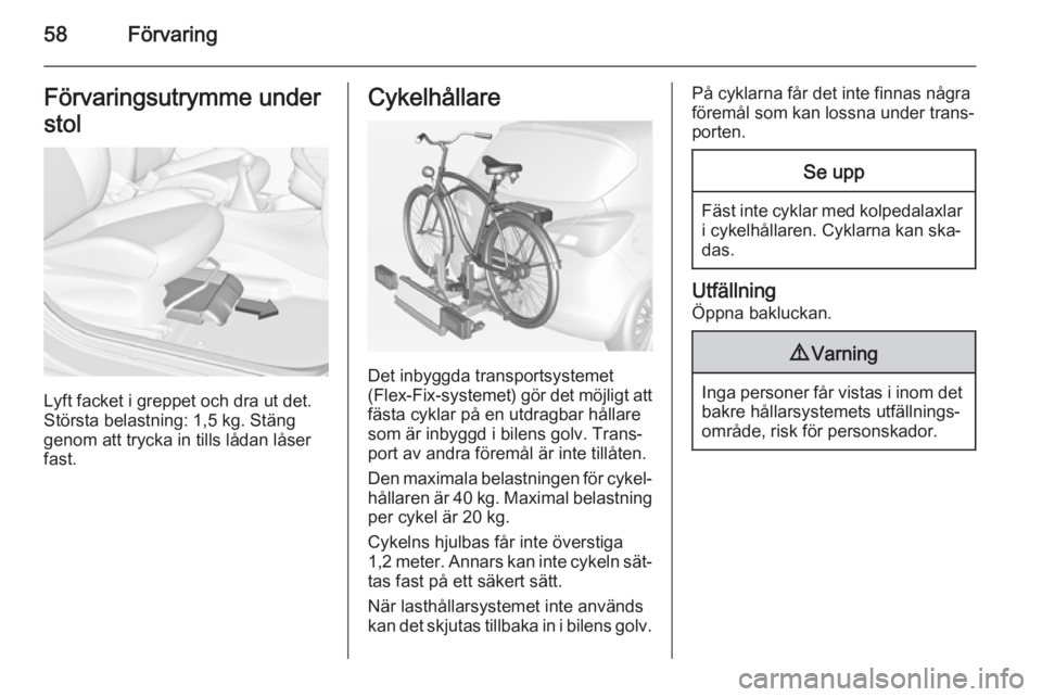 OPEL CORSA 2015 Instruktionsbok 58FörvaringFörvaringsutrymme under
stol
Lyft facket i greppet och dra ut det.
Största belastning: 1,5 kg. Stäng
genom att trycka in tills lådan låser
fast.
Cykelhållare
Det inbyggda transportsy OPEL CORSA 2015 Instruktionsbok 58FörvaringFörvaringsutrymme under
stol
Lyft facket i greppet och dra ut det.
Största belastning: 1,5 kg. Stäng
genom att trycka in tills lådan låser
fast.
Cykelhållare
Det inbyggda transportsy