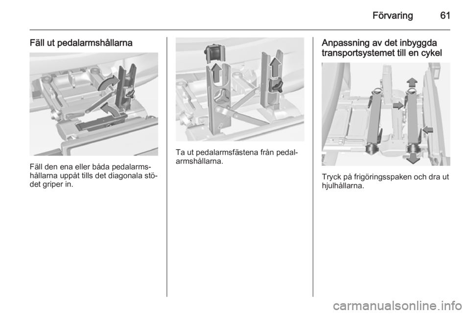 OPEL CORSA 2015 Instruktionsbok Förvaring61
Fäll ut pedalarmshållarna
Fäll den ena eller båda pedalarms‐
hållarna uppåt tills det diagonala stö‐ det griper in.
Ta ut pedalarmsfästena från pedal‐
armshållarna.
Anpass OPEL CORSA 2015 Instruktionsbok Förvaring61
Fäll ut pedalarmshållarna
Fäll den ena eller båda pedalarms‐
hållarna uppåt tills det diagonala stö‐ det griper in.
Ta ut pedalarmsfästena från pedal‐
armshållarna.
Anpass