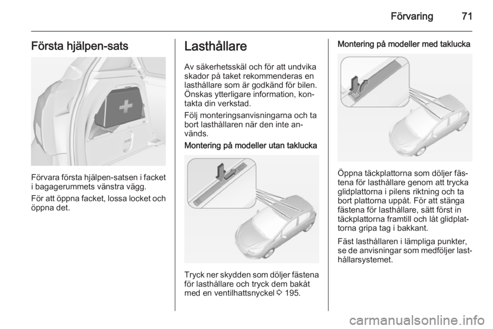 OPEL CORSA 2015 Instruktionsbok Förvaring71Första hjälpen-sats
Förvara första hjälpen-satsen i facket
i bagagerummets vänstra vägg.
För att öppna facket, lossa locket och öppna det.
Lasthållare
Av säkerhetsskäl och fö OPEL CORSA 2015 Instruktionsbok Förvaring71Första hjälpen-sats
Förvara första hjälpen-satsen i facket
i bagagerummets vänstra vägg.
För att öppna facket, lossa locket och öppna det.
Lasthållare
Av säkerhetsskäl och fö