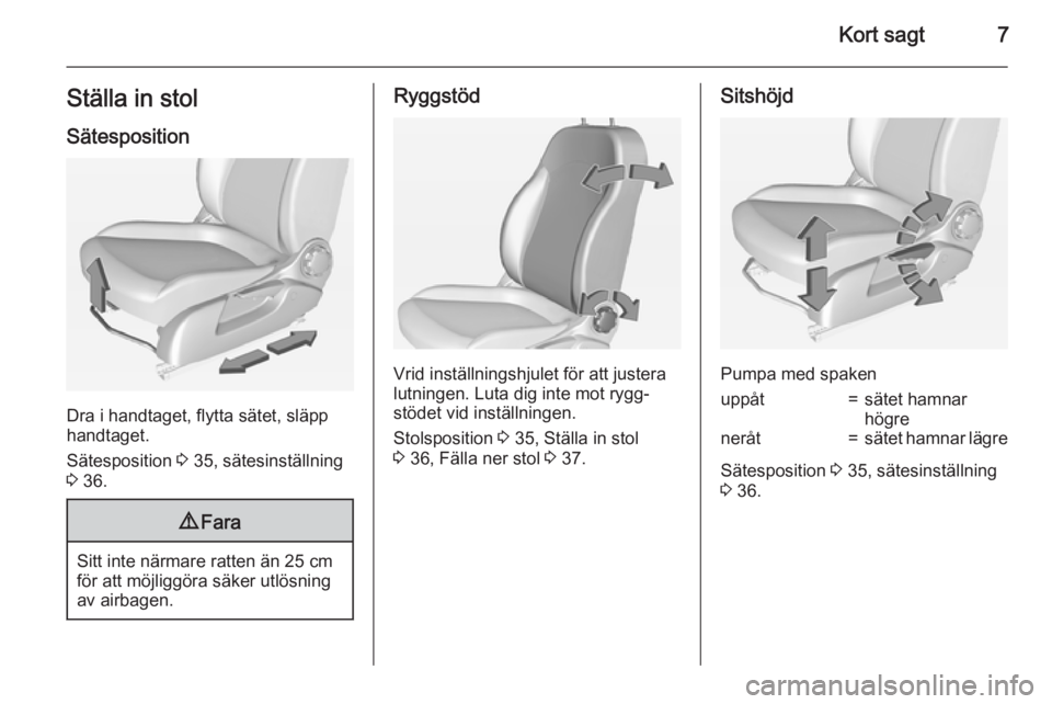 OPEL CORSA 2015  Instruktionsbok Kort sagt7Ställa in stol
Sätesposition
Dra i handtaget, flytta sätet, släpp
handtaget.
Sätesposition  3 35, sätesinställning
3  36.
9 Fara
Sitt inte närmare ratten än 25 cm
för att möjligg