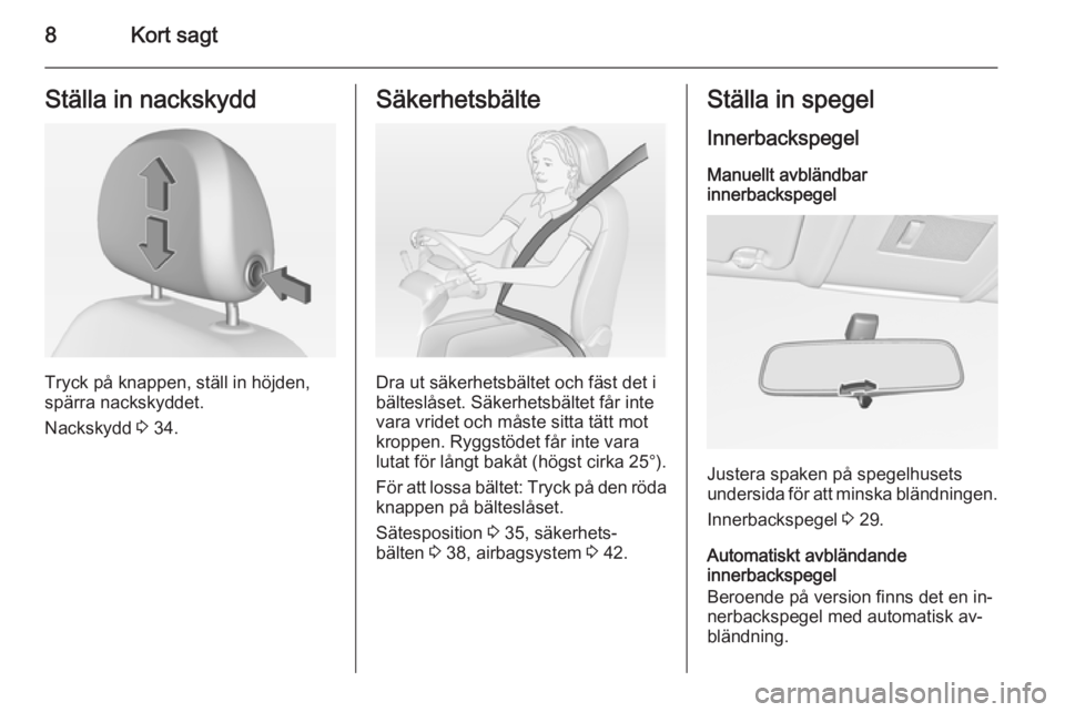 OPEL CORSA 2015  Instruktionsbok 8Kort sagtStälla in nackskydd
Tryck på knappen, ställ in höjden,
spärra nackskyddet.
Nackskydd  3 34.
Säkerhetsbälte
Dra ut säkerhetsbältet och fäst det i
bälteslåset. Säkerhetsbältet f�
