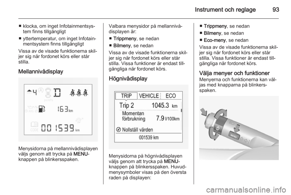OPEL CORSA 2015 Instruktionsbok Instrument och reglage93
■ klocka, om inget Infotainmentsys‐tem finns tillgängligt
■ yttertemperatur, om inget Infotain‐ mentsystem finns tillgängligt
Vissa av de visade funktionerna skil‐ OPEL CORSA 2015 Instruktionsbok Instrument och reglage93
■ klocka, om inget Infotainmentsys‐tem finns tillgängligt
■ yttertemperatur, om inget Infotain‐ mentsystem finns tillgängligt
Vissa av de visade funktionerna skil‐