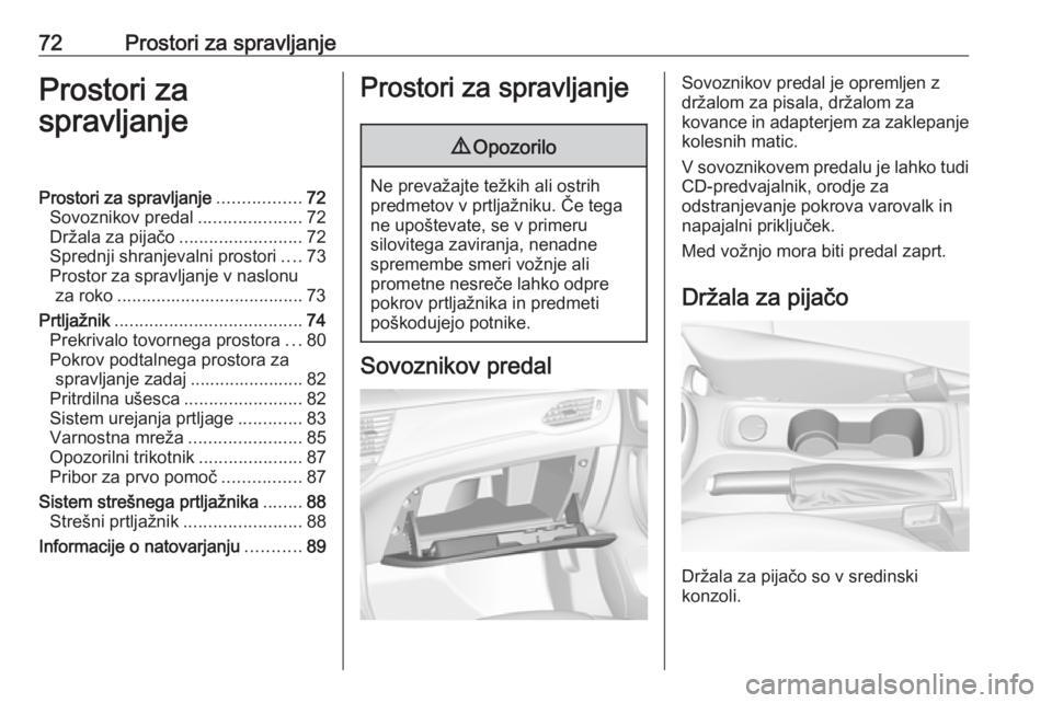 OPEL ASTRA K 2016.5  Uporabniški priročnik 72Prostori za spravljanjeProstori za
spravljanjeProstori za spravljanje .................72
Sovoznikov predal .....................72
Držala za pijačo .........................72
Sprednji shranjeval